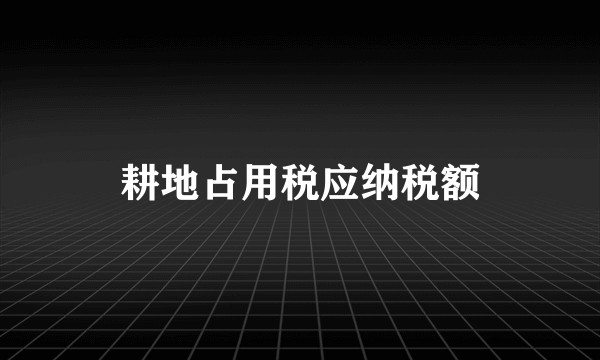 耕地占用税应纳税额
