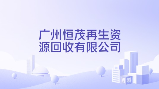 广州恒茂再生资源回收有限公司