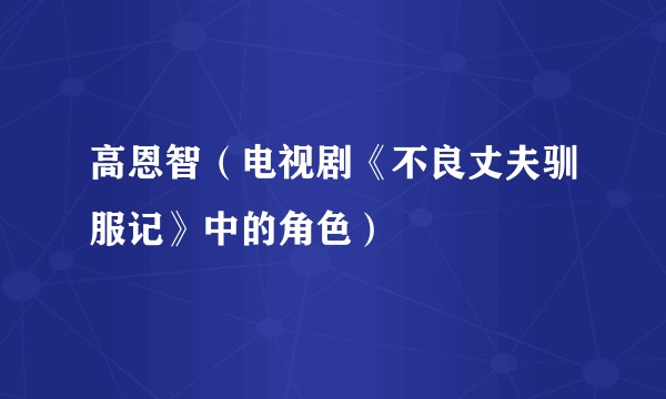 高恩智(电视剧《不良丈夫驯服记》中的角色)