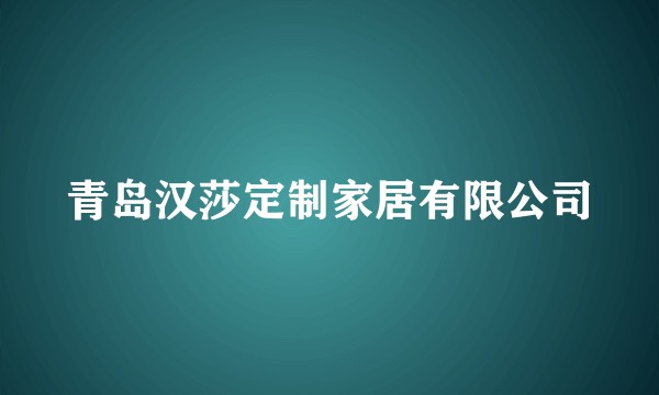 青岛汉莎定制家居有限公司
