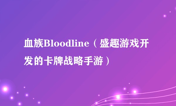 血族Bloodline(盛趣游戏开发的卡牌战略手游)