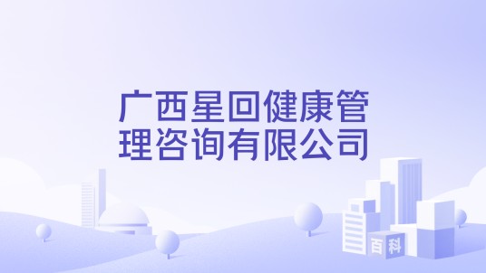 广西星回健康管理咨询有限公司