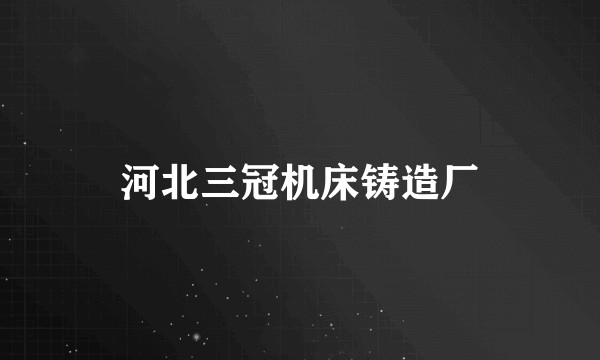 河北三冠机床铸造厂