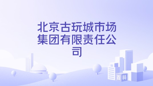 北京古玩城市场集团有限责任公司