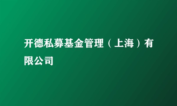 开德私募基金管理（上海）有限公司