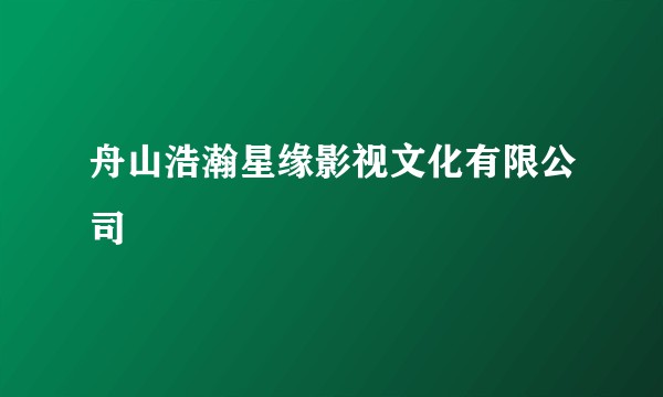 舟山浩瀚星缘影视文化有限公司