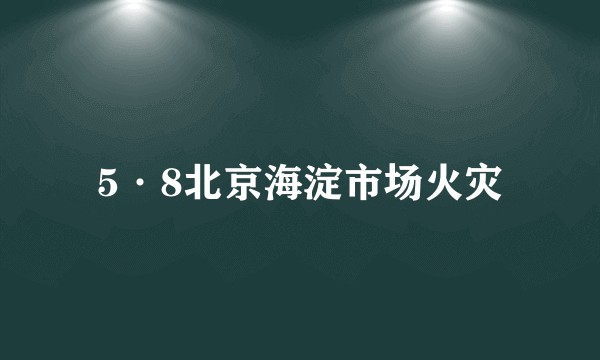 5·8北京海淀市场火灾