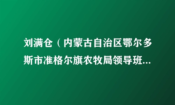 刘满仓(内蒙古自治区鄂尔多斯市准格尔旗农牧局领导班子成员)