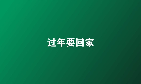 过年要回家