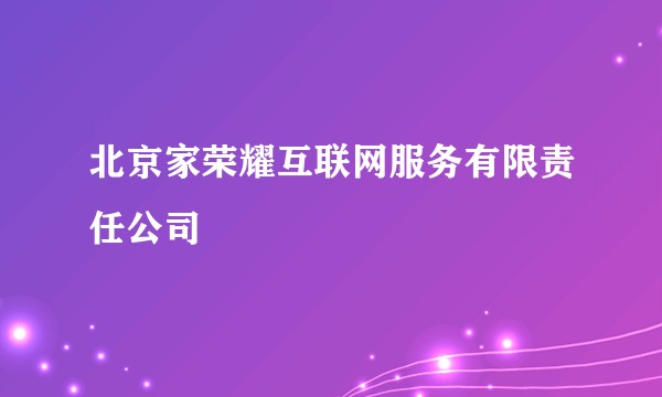 北京家荣耀互联网服务有限责任公司