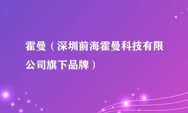 霍曼(深圳前海霍曼科技有限公司旗下品牌)