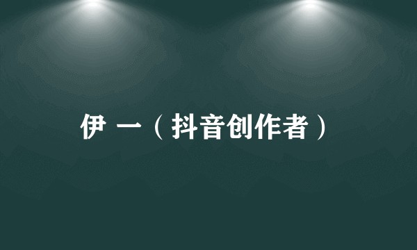 伊 一（抖音创作者）