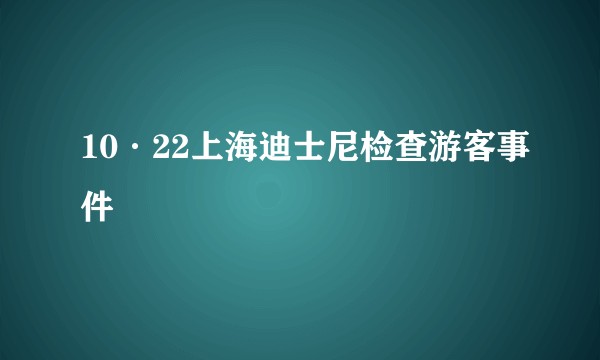 10·22上海迪士尼检查游客事件