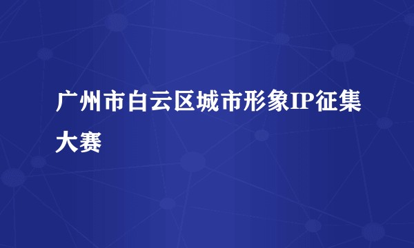广州市白云区城市形象IP征集大赛