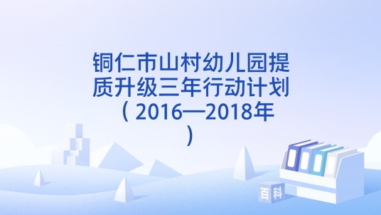 铜仁市山村幼儿园提质升级三年行动计划 （2016—2018年）