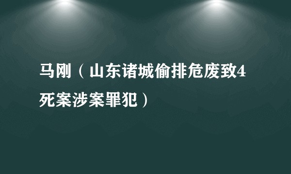 马刚(山东诸城偷排危废致4死案涉案罪犯)