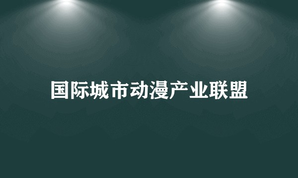 国际城市动漫产业联盟