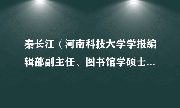 秦长江(河南科技大学学报编辑部副主任、图书馆学硕士生导师)