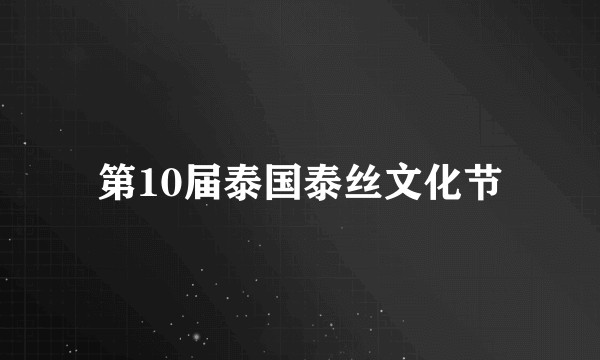 第10届泰国泰丝文化节