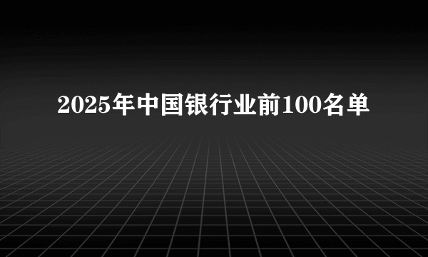 2025年中国银行业前100名单
