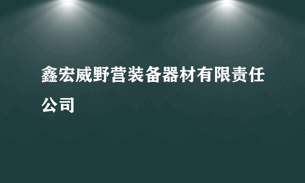 鑫宏威野营装备器材有限责任公司
