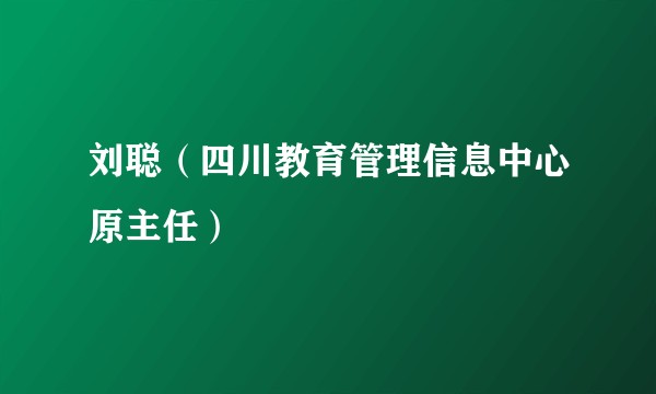 刘聪(四川教育管理信息中心原主任)