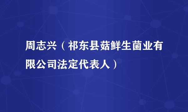 周志兴（祁东县菇鲜生菌业有限公司法定代表人）