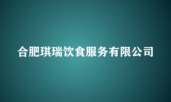 合肥琪瑞饮食服务有限公司