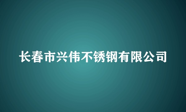 长春市兴伟不锈钢有限公司