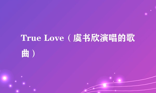 True Love（虞书欣演唱的歌曲）