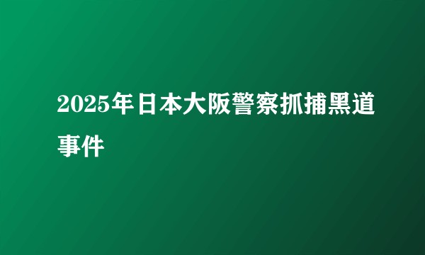 2025年日本大阪警察抓捕黑道事件