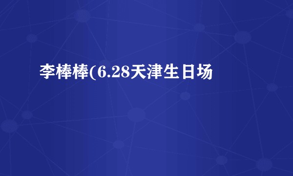 李棒棒(6.28天津生日场