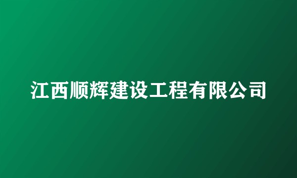 江西顺辉建设工程有限公司