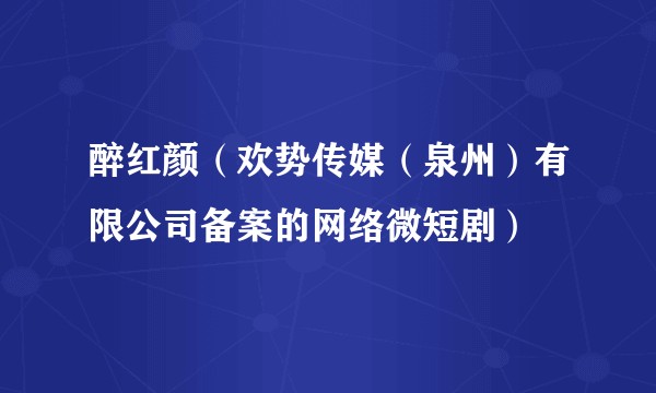 醉红颜（欢势传媒（泉州）有限公司备案的网络微短剧）