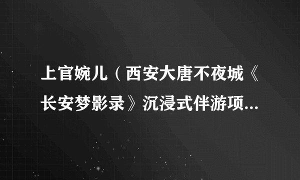 上官婉儿（西安大唐不夜城《长安梦影录》沉浸式伴游项目的NPC）