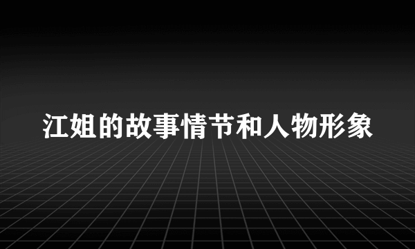 江姐的故事情节和人物形象