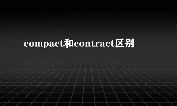 compact和contract区别