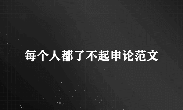 每个人都了不起申论范文