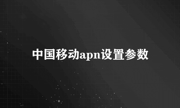 中国移动apn设置参数