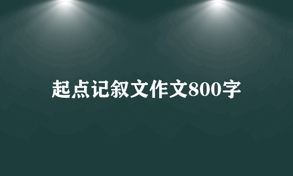 起点记叙文作文800字