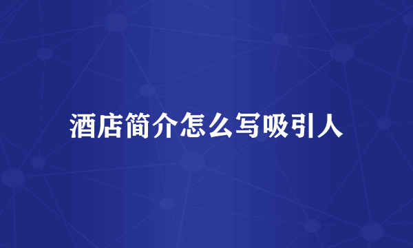 酒店简介怎么写吸引人