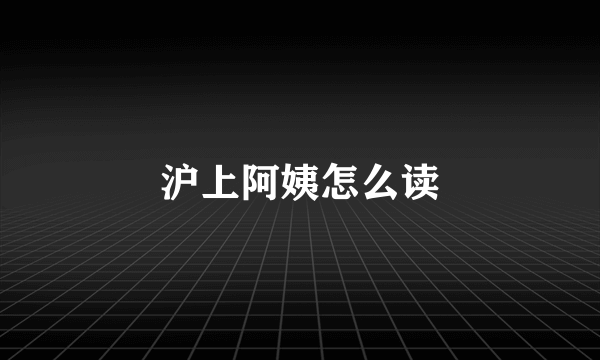 沪上阿姨怎么读