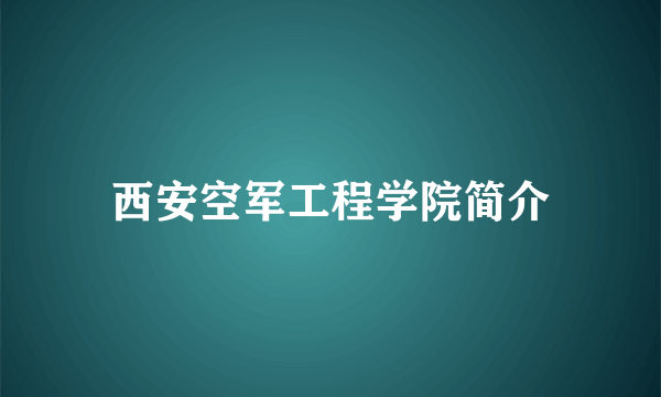 西安空军工程学院简介