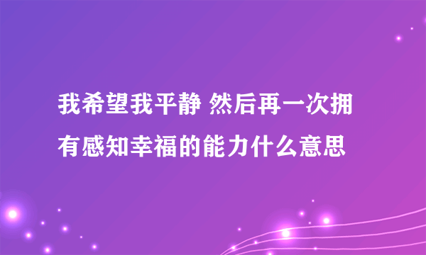 我希望我平静 然后再一次拥有感知幸福的能力什么意思