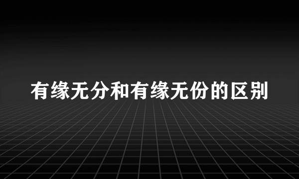 有缘无分和有缘无份的区别