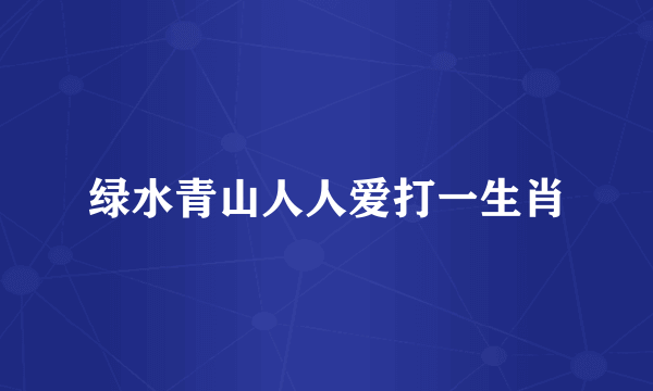 绿水青山人人爱打一生肖