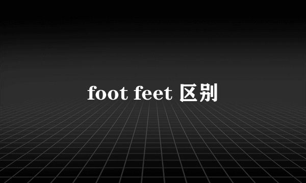 foot feet 区别