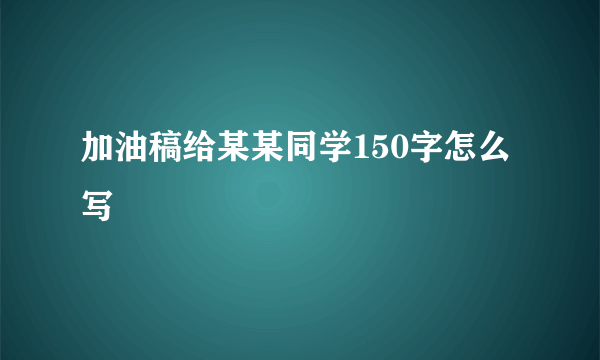 加油稿给某某同学150字怎么写