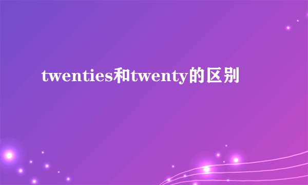 twenties和twenty的区别