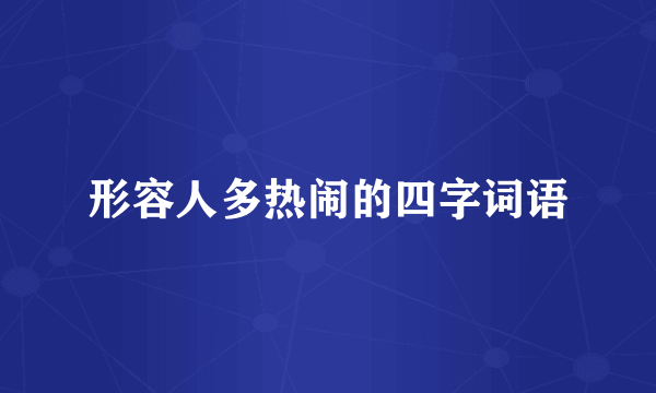 形容人多热闹的四字词语